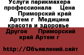 Услуги парикмахера- профессионала. › Цена ­ 1 - Приморский край, Артем г. Медицина, красота и здоровье » Другое   . Приморский край,Артем г.
